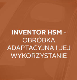 Warsztat: Inventor HSM – Obróbka adaptacyjna i jej praktyczne korzyści wykorzystania