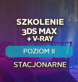 3ds Max + V-Ray – Poziom II – zaawansowany – stacjonarnie